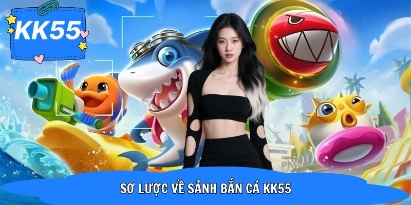 Giới thiệu về sảnh bắn cá KK55 được yêu thích 2026