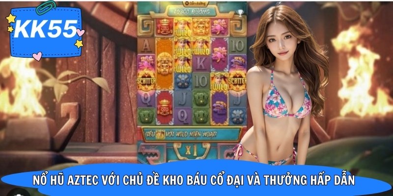 Nổ hũ Aztec với chủ đề kho báu cổ đại và thưởng hấp dẫn
